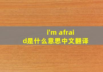 i'm afraid是什么意思中文翻译