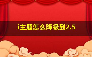 i主题怎么降级到2.5