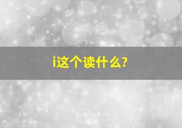 i这个读什么?