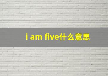 i am five什么意思