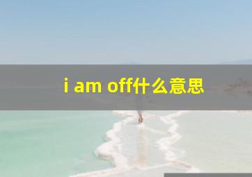 i am off什么意思