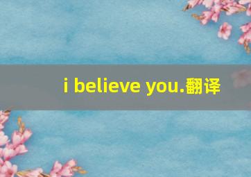 i believe you.翻译