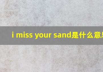 i miss your sand是什么意思