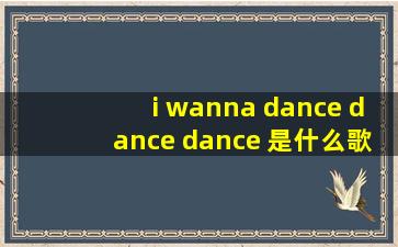 i wanna dance dance dance 是什么歌