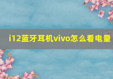 i12蓝牙耳机vivo怎么看电量