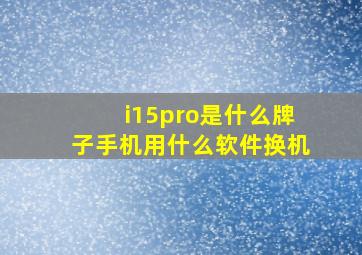 i15pro是什么牌子手机用什么软件换机