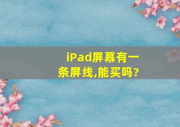 iPad屏幕有一条屏线,能买吗?