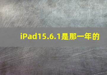 iPad15.6.1是那一年的