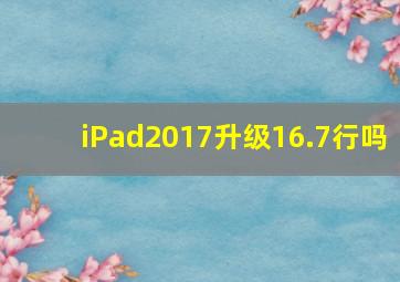 iPad2017升级16.7行吗