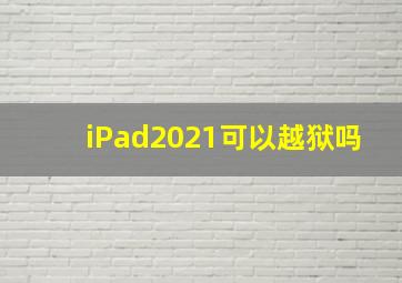 iPad2021可以越狱吗