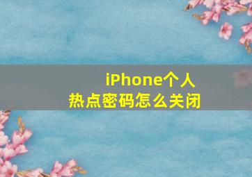 iPhone个人热点密码怎么关闭