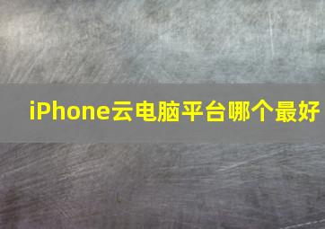 iPhone云电脑平台哪个最好