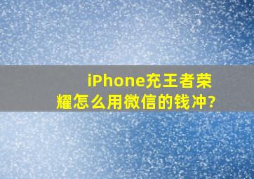 iPhone充王者荣耀怎么用微信的钱冲?