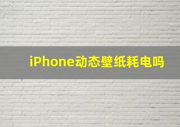 iPhone动态壁纸耗电吗