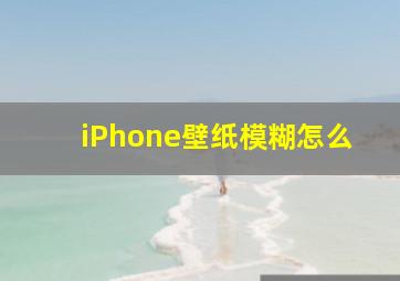 iPhone壁纸模糊怎么