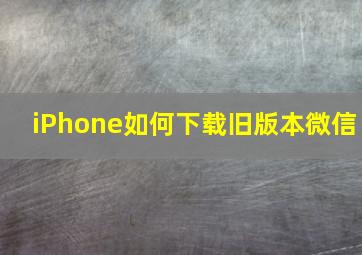 iPhone如何下载旧版本微信