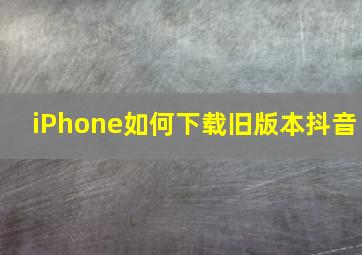 iPhone如何下载旧版本抖音