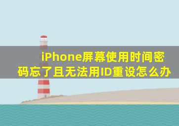 iPhone屏幕使用时间密码忘了且无法用ID重设怎么办