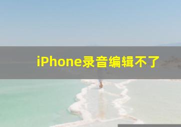 iPhone录音编辑不了