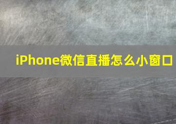 iPhone微信直播怎么小窗口