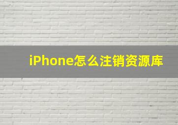 iPhone怎么注销资源库