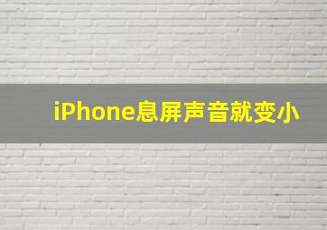 iPhone息屏声音就变小