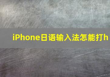 iPhone日语输入法怎能打h