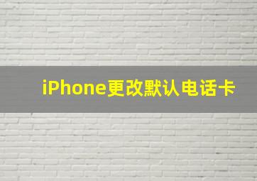 iPhone更改默认电话卡