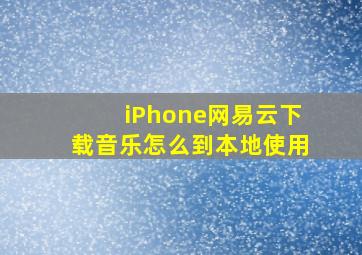 iPhone网易云下载音乐怎么到本地使用