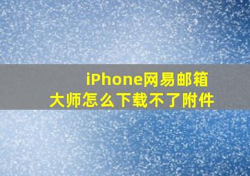 iPhone网易邮箱大师怎么下载不了附件