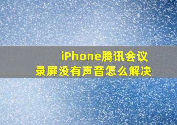 iPhone腾讯会议录屏没有声音怎么解决