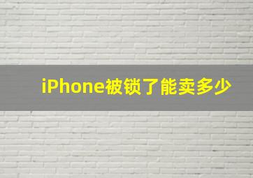 iPhone被锁了能卖多少