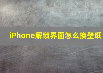 iPhone解锁界面怎么换壁纸