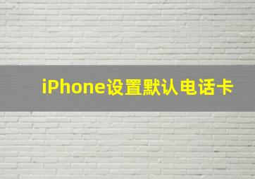 iPhone设置默认电话卡