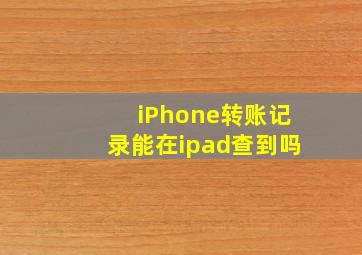 iPhone转账记录能在ipad查到吗