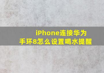 iPhone连接华为手环8怎么设置喝水提醒