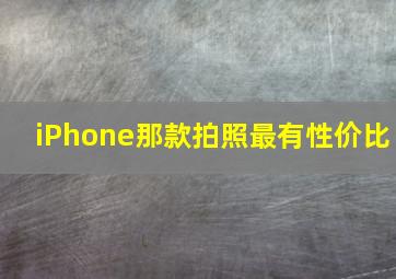 iPhone那款拍照最有性价比