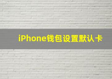 iPhone钱包设置默认卡