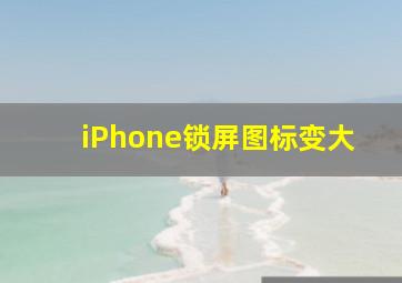 iPhone锁屏图标变大