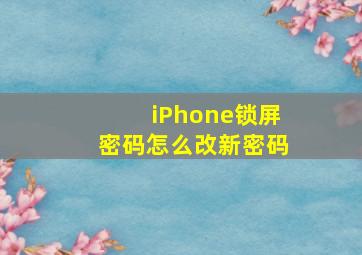 iPhone锁屏密码怎么改新密码