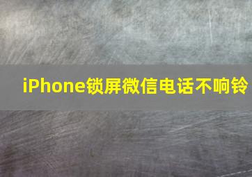 iPhone锁屏微信电话不响铃