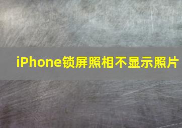 iPhone锁屏照相不显示照片