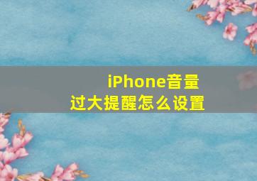 iPhone音量过大提醒怎么设置