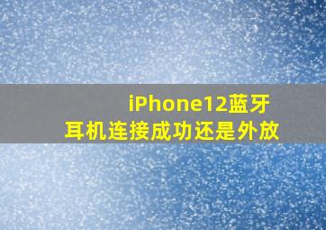 iPhone12蓝牙耳机连接成功还是外放