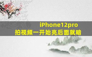 iPhone12pro拍视频一开始亮后面就暗