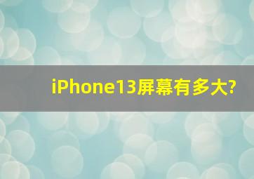 iPhone13屏幕有多大?