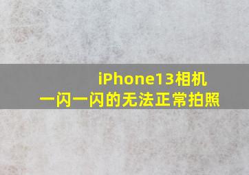 iPhone13相机一闪一闪的无法正常拍照