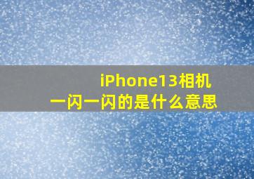 iPhone13相机一闪一闪的是什么意思