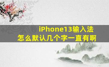 iPhone13输入法怎么默认几个字一直有啊