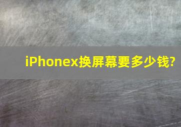 iPhonex换屏幕要多少钱?